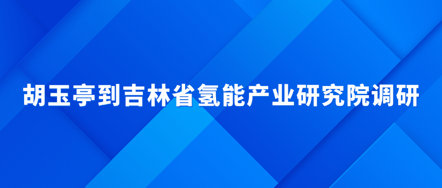 胡玉亭到吉林省氫能產(chǎn)業(yè)研究院調(diào)研
